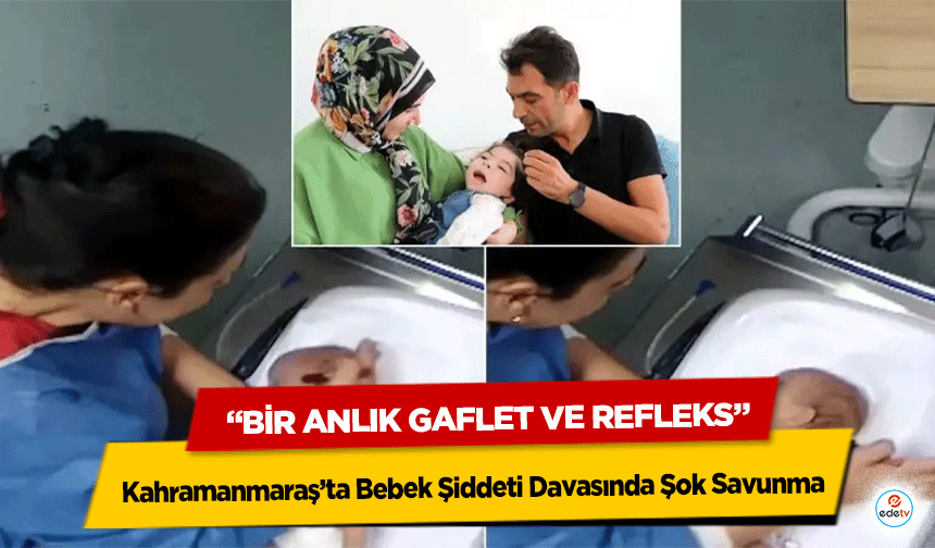 Kahramanmaraş’ta Bebek Şiddeti Davasında Şok Savunma “Bir Anlık Gaflet ve Refleks”