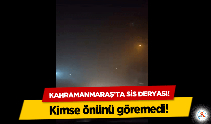 Kahramanmaraş’ta sis deryası! Kimse önünü göremedi!