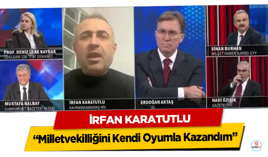 İrfan Karatutlu; “Milletvekilliğini Kendi Oyumla Kazandım”