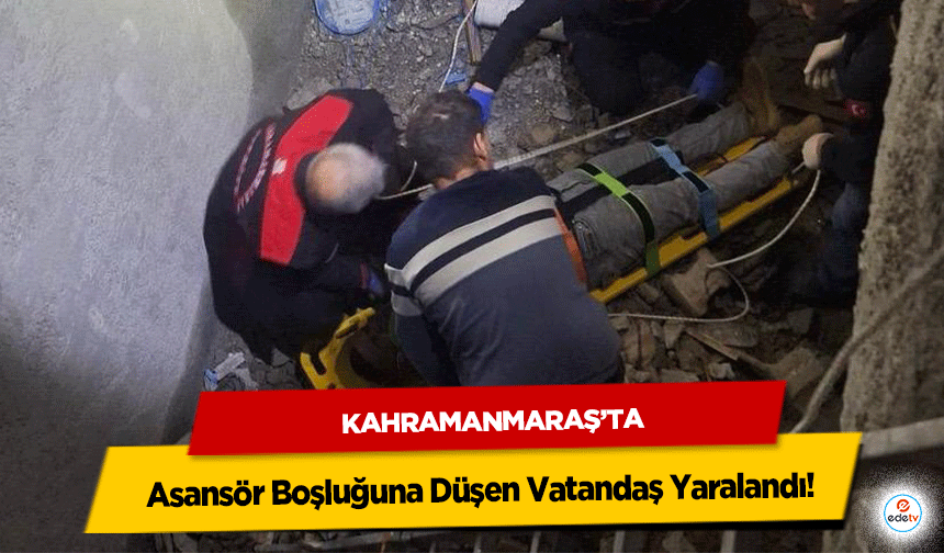 Kahramanmaraş’ta Asansör Boşluğuna Düşen Vatandaş Yaralandı