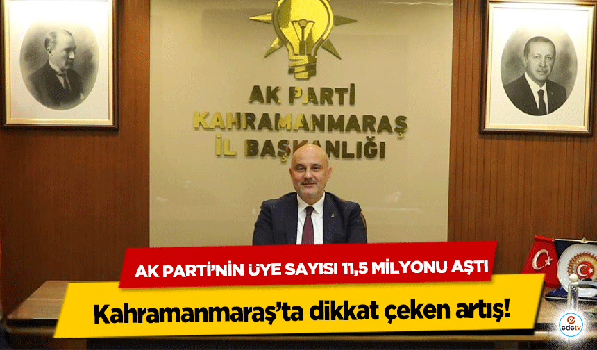 Ak Parti’nin Üye Sayısı 11,5 Milyonu Aştı: Kahramanmaraş’ta dikkat çeken artış