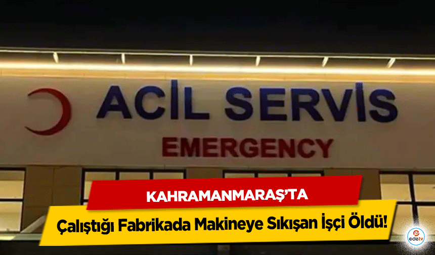 Kahramanmaraş'ta Çalıştığı Fabrikada Makineye Sıkışan İşçi Öldü!