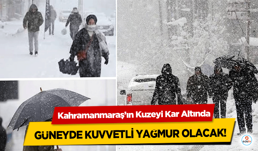 Kahramanmaraş’ın Kuzeyi Kar Altında, güneyde kuvvetli yağmur olacak!