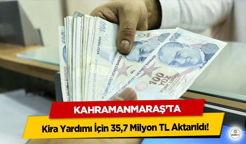 Kahramanmaraş’ta Kira Yardımı İçin 35,7 Milyon TL Aktarıldı!