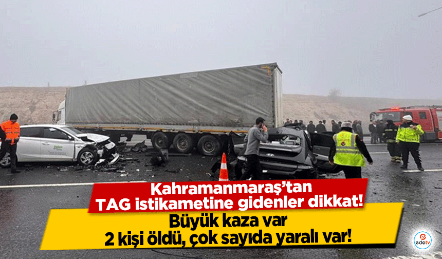 Kahramanmaraş’tan TAG istikametine gidenler dikkat! Büyük kaza var, 2 kişi öldü çok sayıda yaralı var!