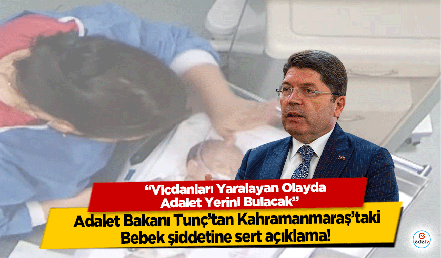 Bakan Tunç’tan Kahramanmaraş’taki Bebek şiddetine sert açıklama! “Vicdanları Yaralayan Olayda Adalet Yerini Bulacak"