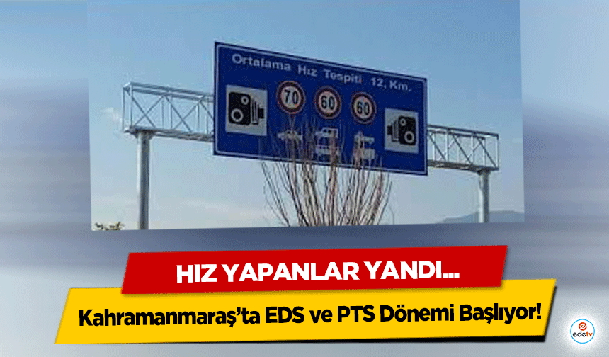 Kahramanmaraş’ta EDS ve PTS Dönemi Başlıyor! Hız yapan yandı...