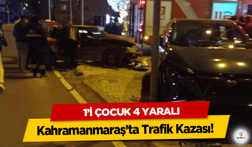 Kahramanmaraş’ta Trafik Kazası! 1’i çocuk 4 yaralı