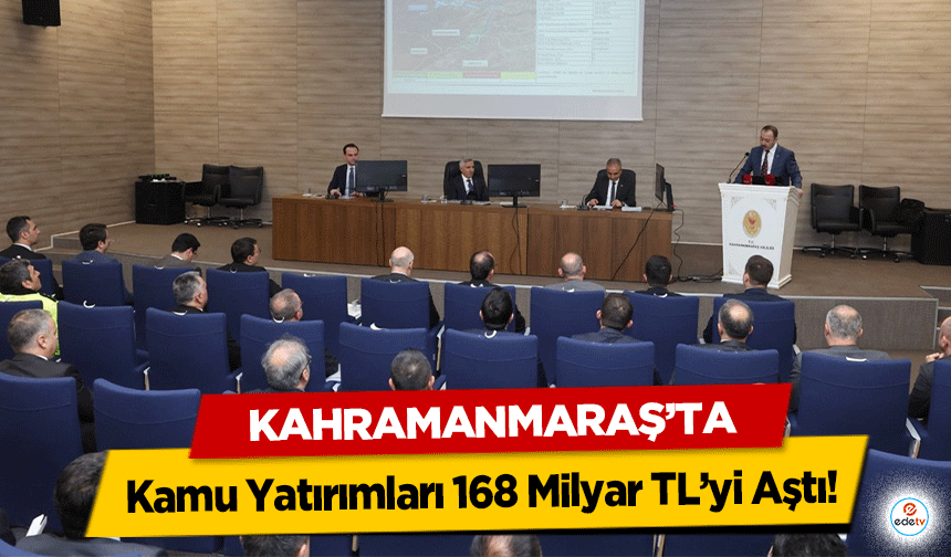 Kahramanmaraş’ta Kamu Yatırımları 168 Milyar TL’yi Aştı!