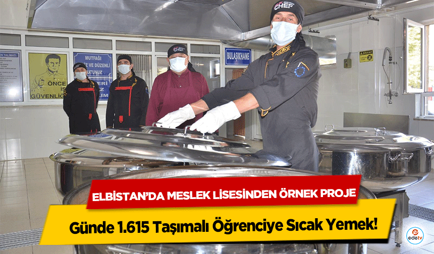 Elbistan’da Meslek Lisesinden Örnek Proje! Günde 1.615 Taşımalı Öğrenciye Sıcak Yemek