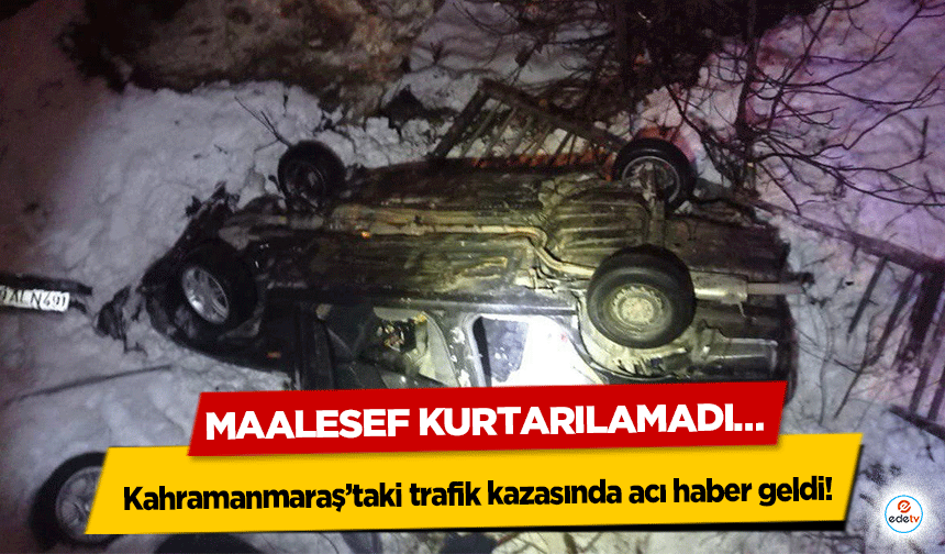 Kahramanmaraş’taki trafik kazasından acı haber geldi! Maalesef Kurtarılamadı…