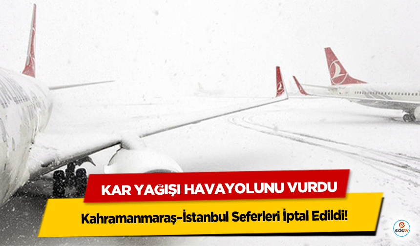 Kar Yağışı Havayolunu Vurdu: Kahramanmaraş–İstanbul Seferleri İptal Edildi