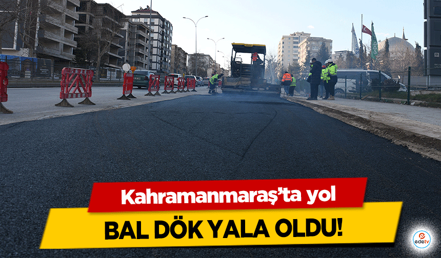 Kahramanmaraş’ta yol bal dök yala oldu!