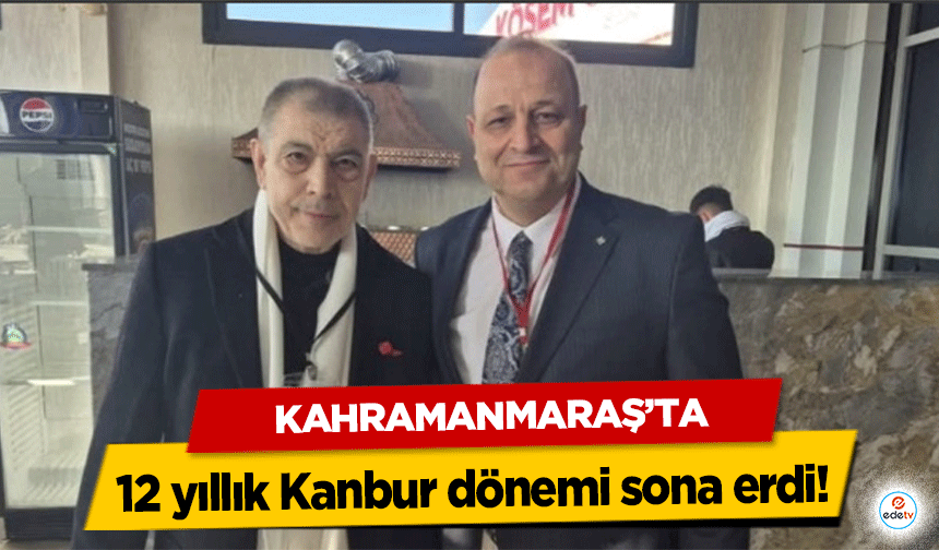 Kahramanmaraş’ta 12 yıllık Kanbur dönemi sona erdi!