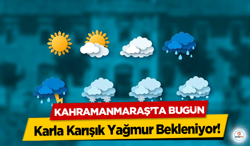 Kahramanmaraş’ta Bugün Karla Karışık Yağmur Bekleniyor