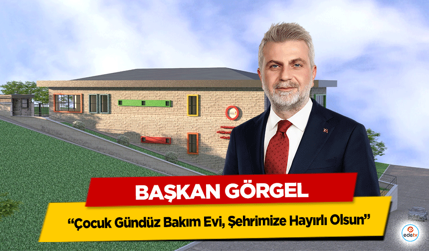 Başkan Görgel “Çocuk Gündüz Bakım Evi, Şehrimize Hayırlı Olsun”