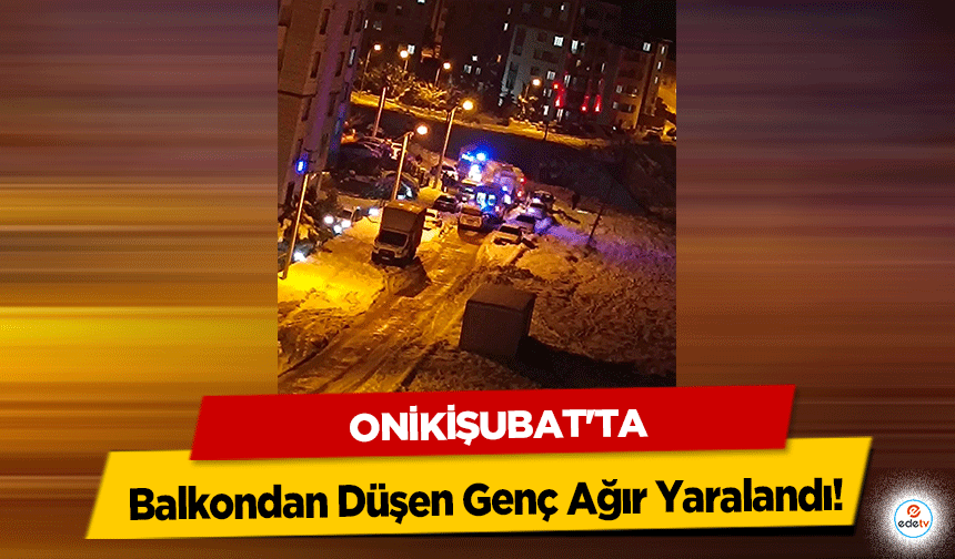Onikişubat'ta Balkondan Düşen Genç Ağır Yaralandı!