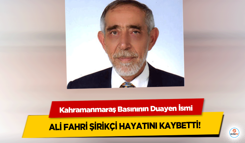 Kahramanmaraş Basınının Duayen İsmi Ali Fahri Şirikçi Hayatını Kaybetti!