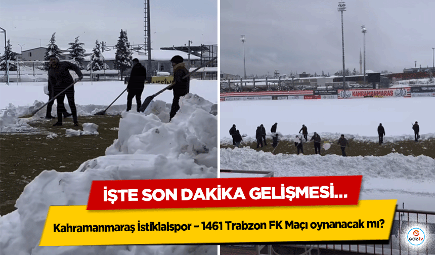 Kahramanmaraş İstiklalspor – 1461 Trabzon FK Maçı oynanacak mı? İşte Son Dakika Gelişmesi…