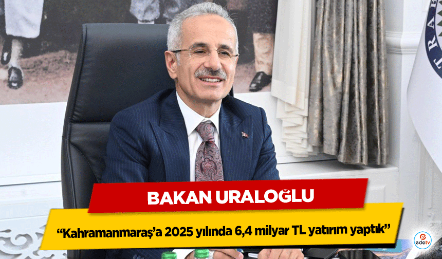 Bakan Uraloğlu: Kahramanmaraş’a 2025 yılında 6,4 milyar TL yatırım yaptık