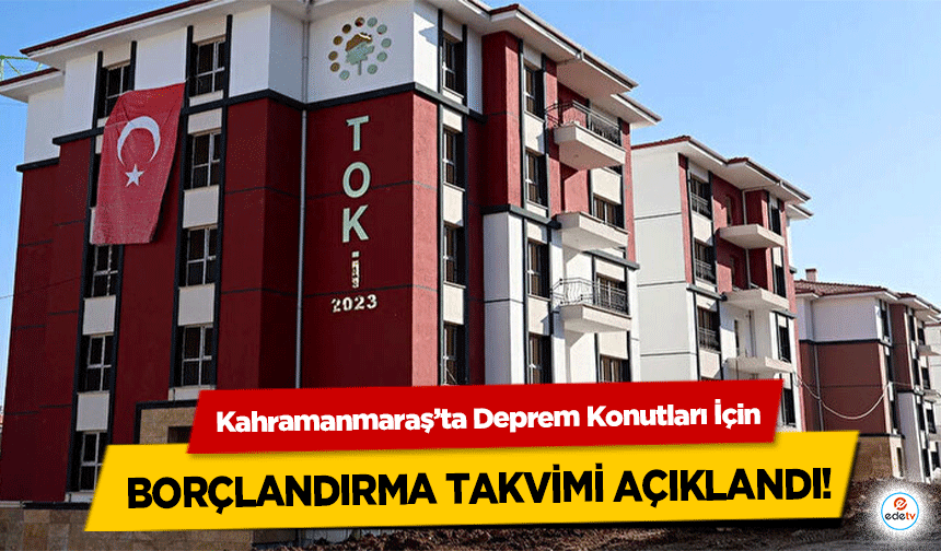 Kahramanmaraş’ta Deprem Konutları İçin borçlandırma takvimi açıklandı!