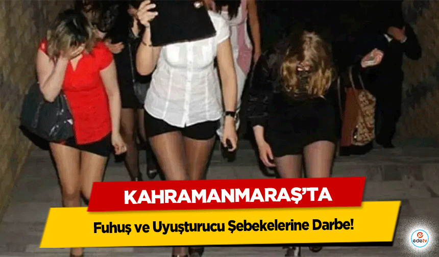 Kahramanmaraş’ta Fuhuş ve Uyuşturucu Şebekelerine Darbe!