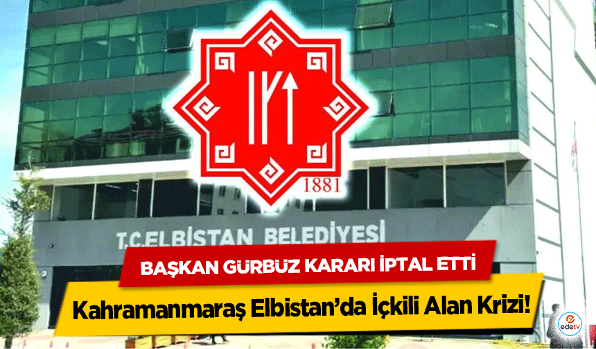 Kahramanmaraş Elbistan’da İçkili Alan Krizi: Başkan Gürbüz Kararı İptal Etti