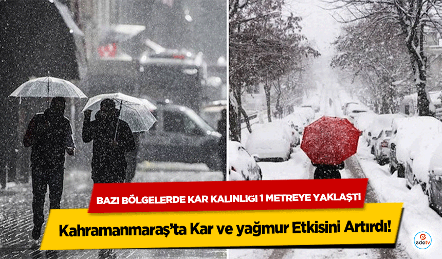 Kahramanmaraş’ta Kar ve yağmur Etkisini Artırdı: Bazı Bölgelerde Kar Kalınlığı 1 Metreye Yaklaştı