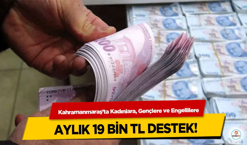 Kahramanmaraş’ta Kadınlara, Gençlere ve Engellilere aylık 19 bin tl destek!