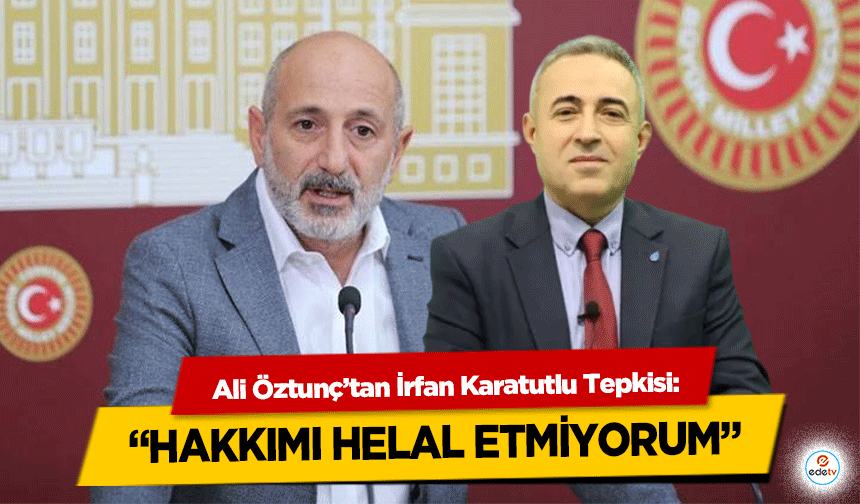 Ali Öztunç’tan İrfan Karatutlu Tepkisi: “Hakkımı Helal Etmiyorum”