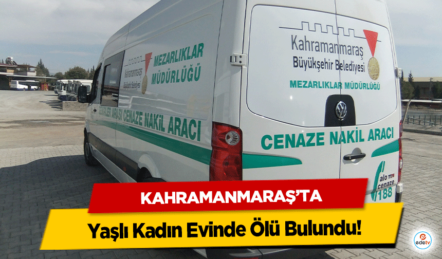 Kahramanmaraş’ta Yaşlı Kadın Evinde Ölü Bulundu!
