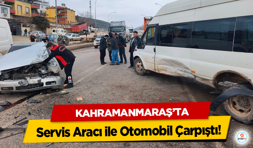 Kahramanmaraş’ta Servis Aracı ile Otomobil Çarpıştı: 2 yaralı