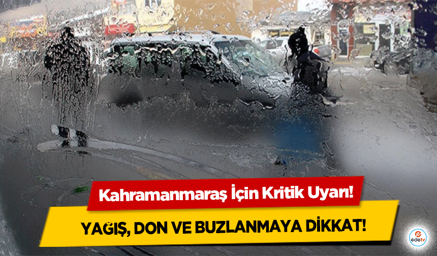 Kahramanmaraş İçin Kritik Uyarı! Yağış, don ve buzlanmaya dikkat!