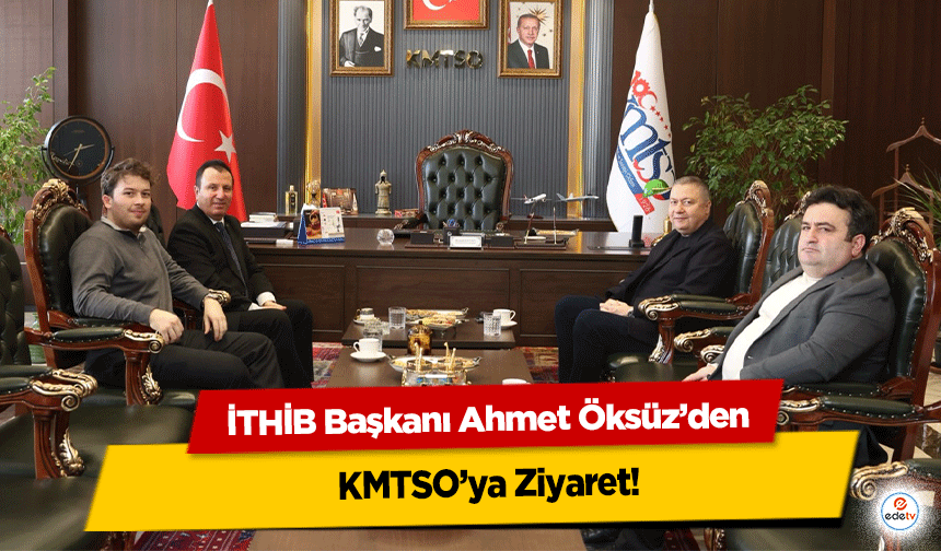 İTHİB Başkanı Ahmet Öksüz’den KMTSO’ya Ziyaret!