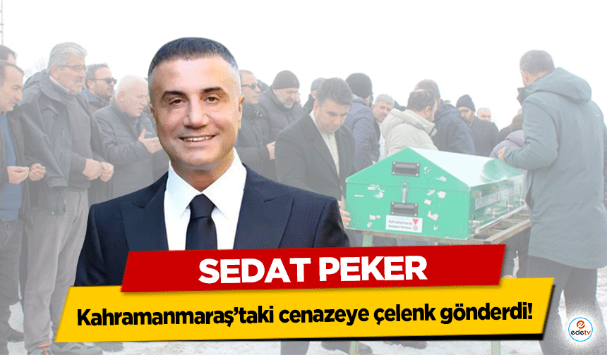 Sedat Peker Kahramanmaraş’taki cenazeye çelenk gönderdi!