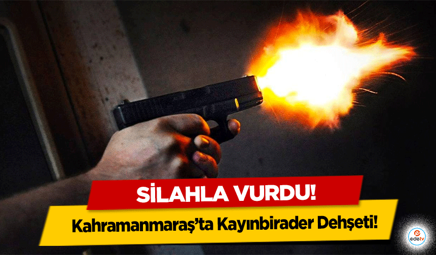 Kahramanmaraş’ta Kayınbirader Dehşeti! Silahla vurdu!