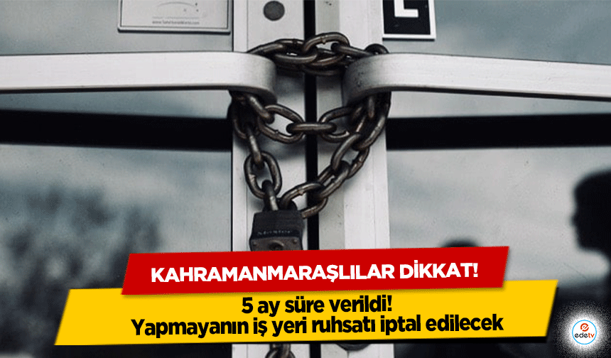 Kahramanmaraşlılar dikkat! 5 ay süre verildi! Yapmayanın iş yeri ruhsatı iptal edilecek