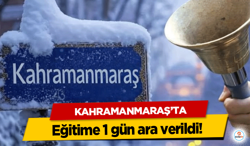 Kahramanmaraş’ta eğitime 1 gün ara verildi!