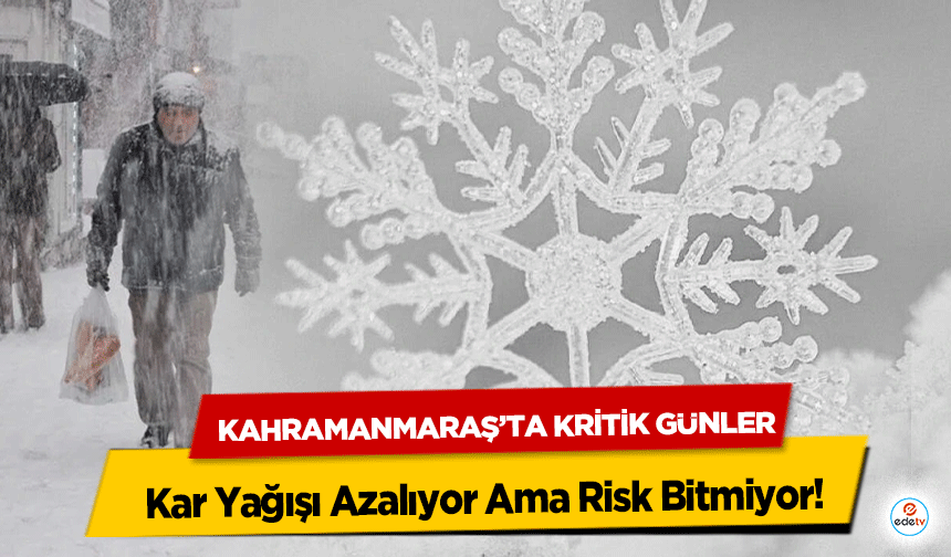 Kar Yağışı Azalıyor Ama Risk Bitmiyor: Kahramanmaraş’ta Kritik Günler