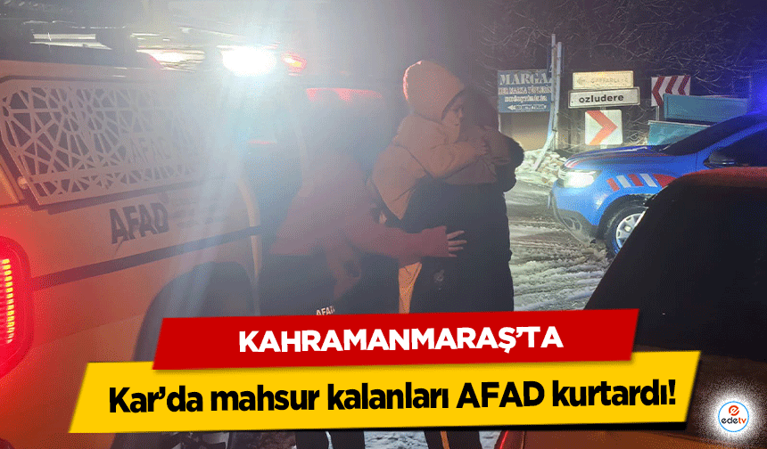 Kahramanmaraş’ta Kar’da mahsur kalanları AFAD kurtardı!