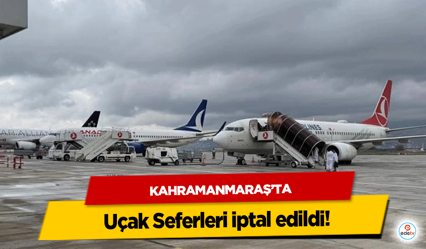 Kahramanmaraş’ta Uçak Seferleri iptal edildi!