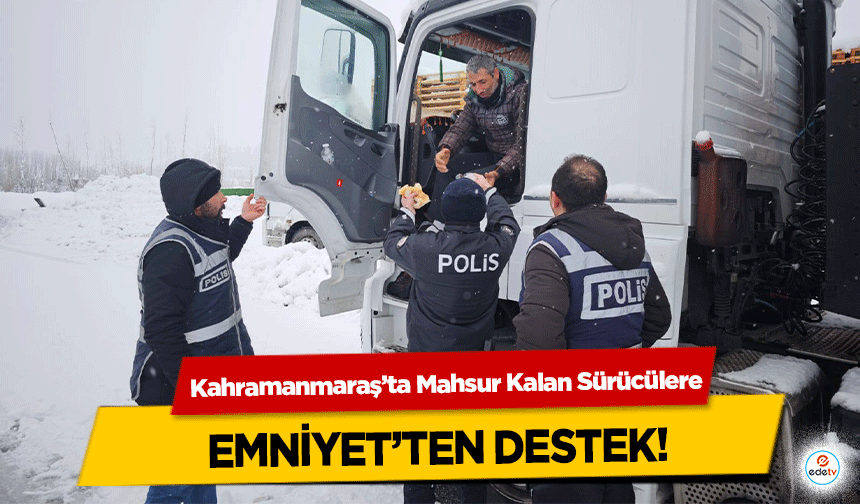 Kahramanmaraş’ta Mahsur Kalan Sürücülere Emniyet’ten destek!