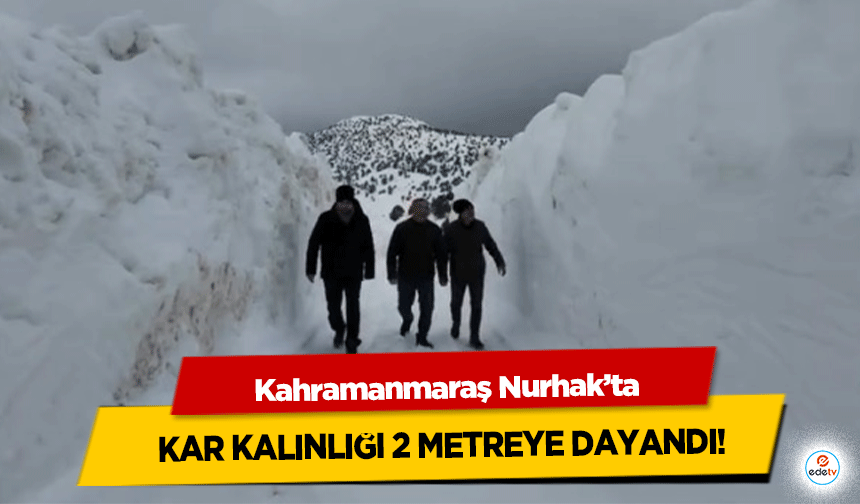 Kahramanmaraş Nurhak’ta kar kalınlığı 2 metreye dayandı!