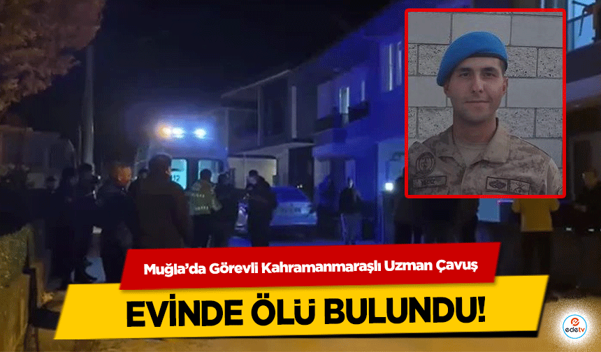 Muğla’da Görevli Kahramanmaraşlı Uzman Çavuş evinde ölü bulundu!