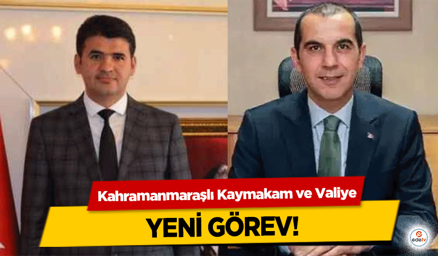 Kahramanmaraşlı Kaymakam ve Valiye yeni görev!