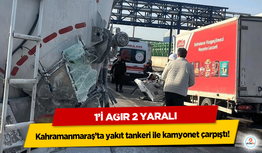 Kahramanmaraş’ta yakıt tankeri ile kamyonet çarpıştı! 1’i ağır 2 yaralı