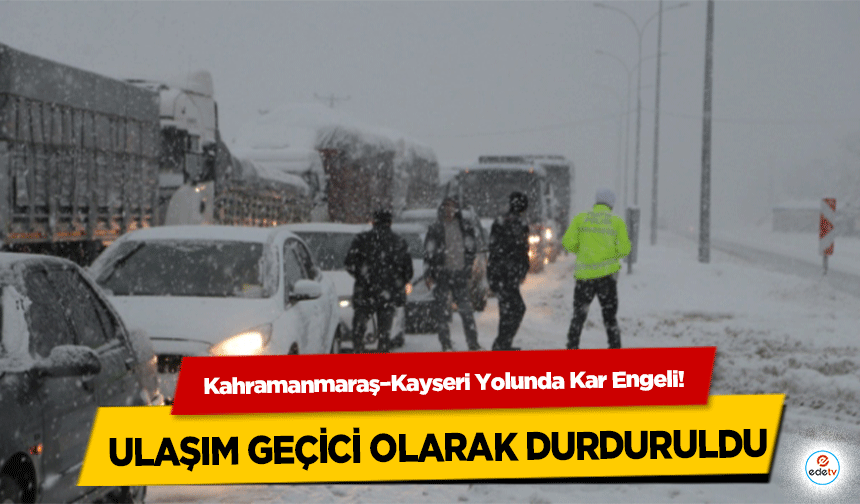 Kahramanmaraş–Kayseri Yolunda Kar Engeli: Ulaşım Geçici Olarak Durduruldu!
