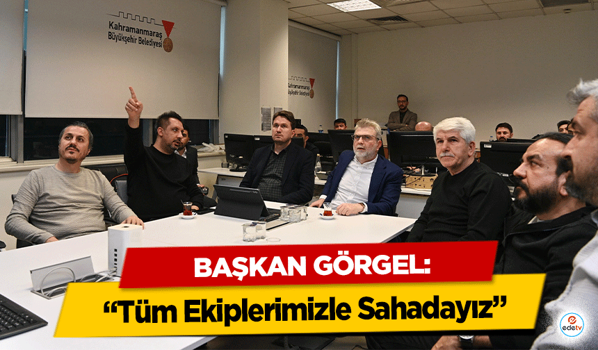 Başkan Görgel: “Tüm Ekiplerimizle Sahadayız”