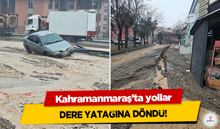 Kahramanmaraş’ta yollar dere yatağına döndü!