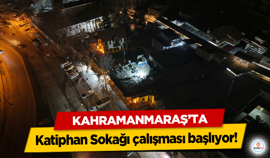 Kahramanmaraş’ta Katiphan Sokağı çalışması başlıyor!